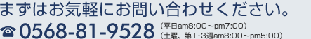 まずはお気軽にお問い合わせください。
        0568-81-9528（平日am00:00～pm00:00 土日祝日休）